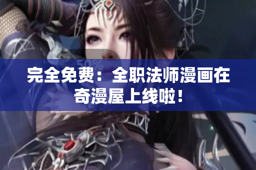完全免费：全职法师漫画在奇漫屋上线啦！