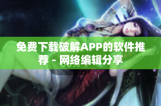 免费下载破解APP的软件推荐 - 网络编辑分享