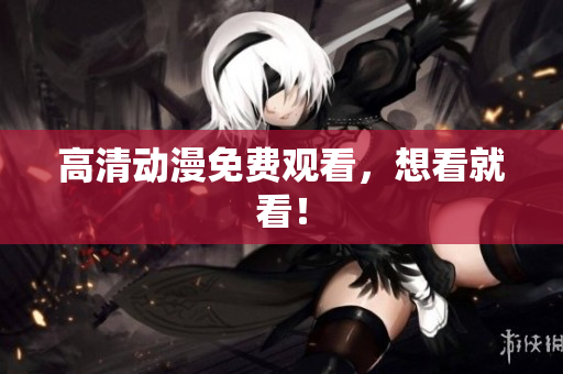 高清动漫免费观看，想看就看！