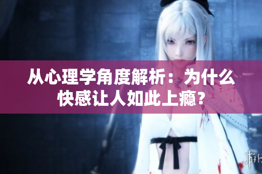 从心理学角度解析：为什么快感让人如此上瘾？