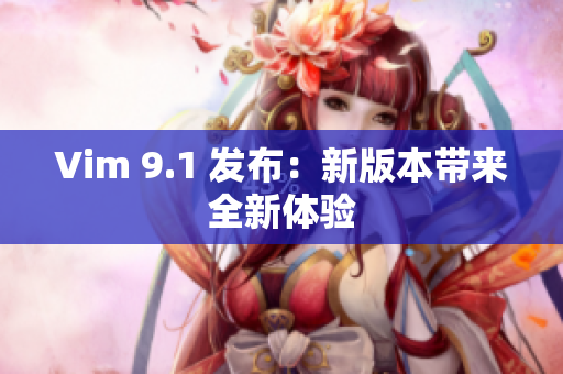 Vim 9.1 发布：新版本带来全新体验