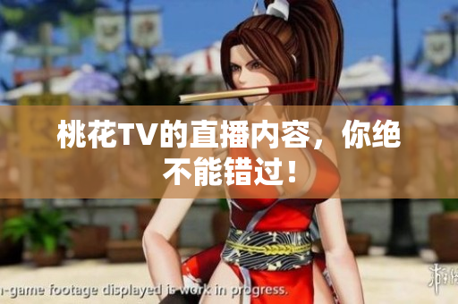 桃花TV的直播内容，你绝不能错过！