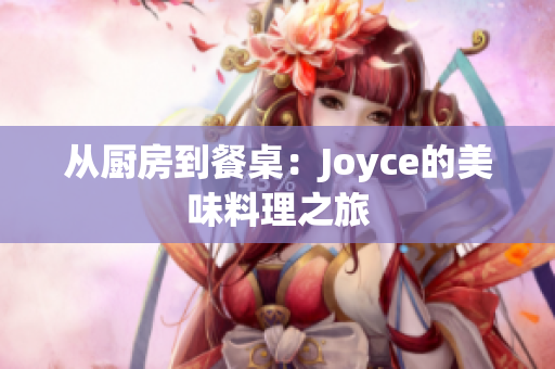 从厨房到餐桌：Joyce的美味料理之旅