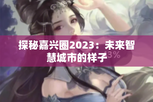 探秘嘉兴圈2023：未来智慧城市的样子