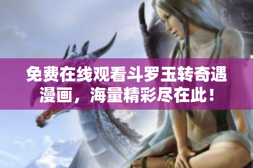免费在线观看斗罗玉转奇遇漫画，海量精彩尽在此！