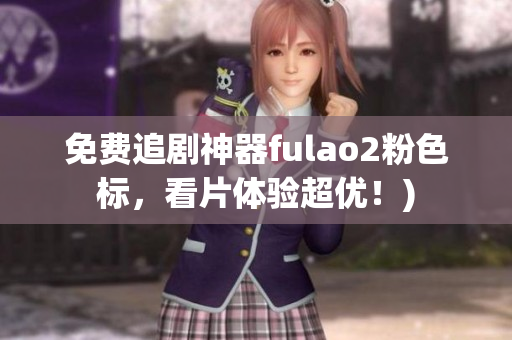 免费追剧神器fulao2粉色标，看片体验超优！)