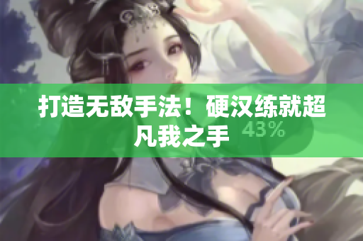 打造无敌手法！硬汉练就超凡我之手