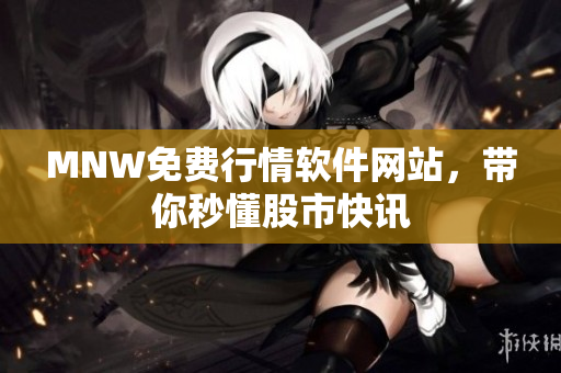 MNW免费行情软件网站，带你秒懂股市快讯