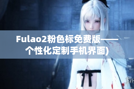 Fulao2粉色标免费版——个性化定制手机界面)