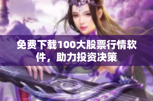 免费下载100大股票行情软件，助力投资决策