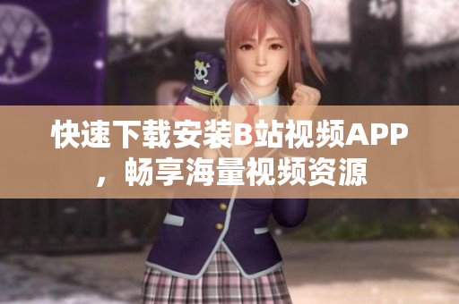 快速下载安装B站视频APP，畅享海量视频资源