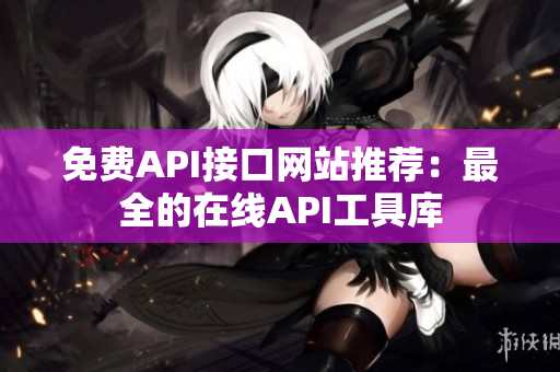免费API接口网站推荐：最全的在线API工具库