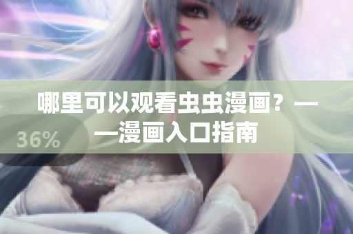 哪里可以观看虫虫漫画？——漫画入口指南