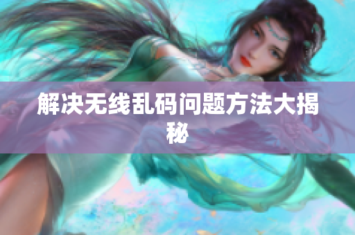 解决无线乱码问题方法大揭秘