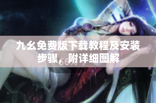 九幺免费版下载教程及安装步骤，附详细图解