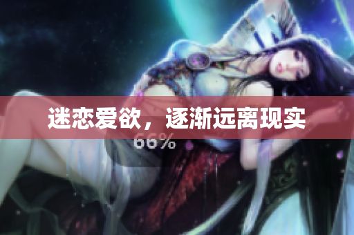 迷恋爱欲，逐渐远离现实