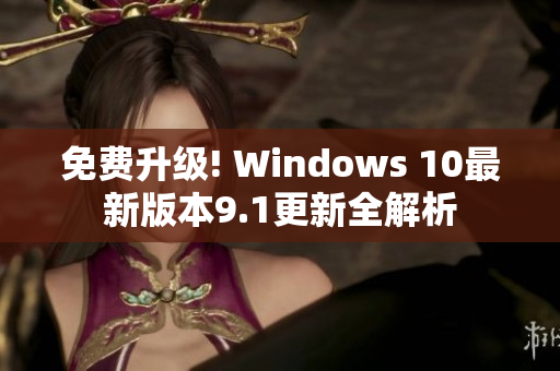 免费升级! Windows 10最新版本9.1更新全解析