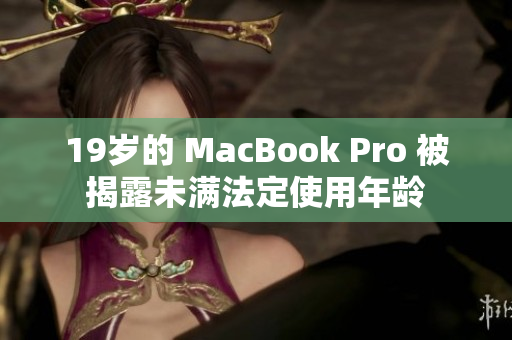 19岁的 MacBook Pro 被揭露未满法定使用年龄