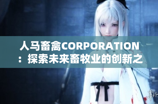 人马畜禽CORPORATION：探索未来畜牧业的创新之路