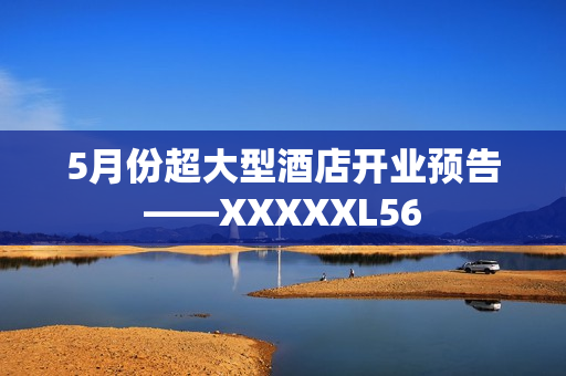 5月份超大型酒店开业预告——XXXXXL56