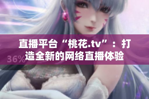 直播平台“桃花.tv”：打造全新的网络直播体验