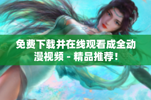 免费下载并在线观看成全动漫视频 - 精品推荐！