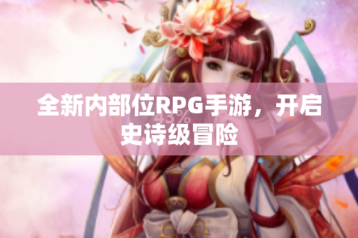 全新内部位RPG手游，开启史诗级冒险