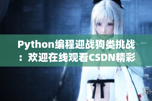 Python编程迎战狗类挑战：欢迎在线观看CSDN精彩比拼