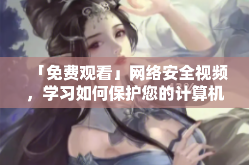 「免费观看」网络安全视频，学习如何保护您的计算机！