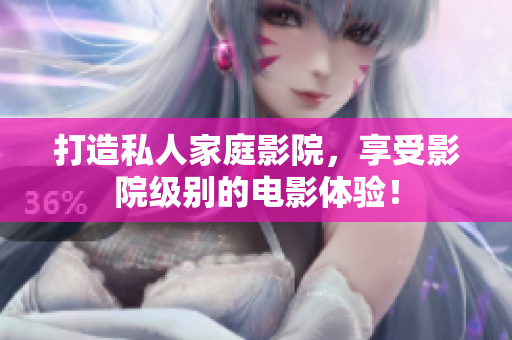 打造私人家庭影院，享受影院级别的电影体验！