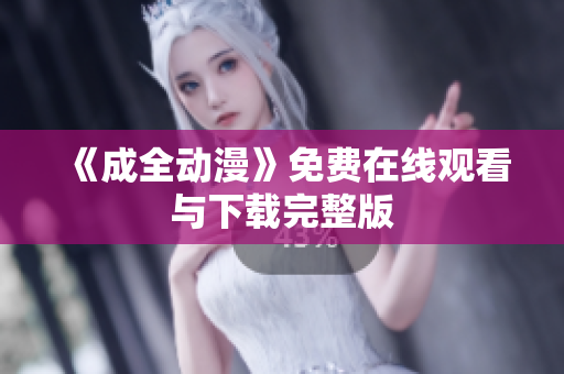 《成全动漫》免费在线观看与下载完整版