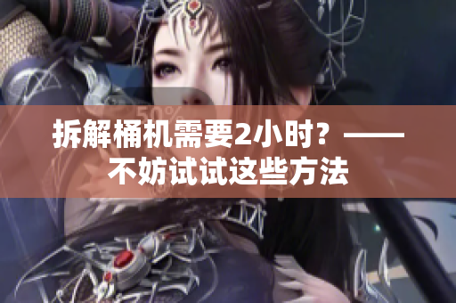 拆解桶机需要2小时？——不妨试试这些方法