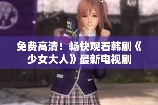 免费高清！畅快观看韩剧《少女大人》最新电视剧