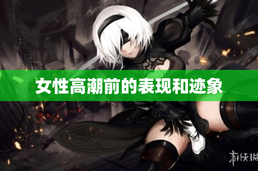 女性高潮前的表现和迹象