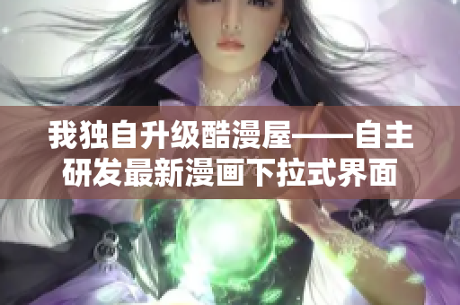 我独自升级酷漫屋——自主研发最新漫画下拉式界面