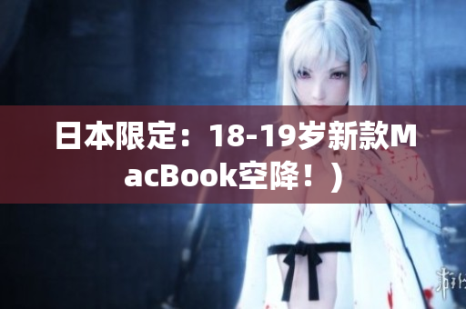 日本限定：18-19岁新款MacBook空降！)