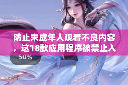防止未成年人观看不良内容，这18款应用程序被禁止入口！