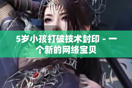 5岁小孩打破技术封印 - 一个新的网络宝贝