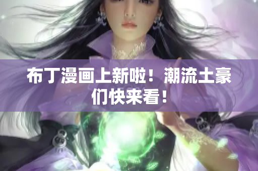 布丁漫画上新啦！潮流土豪们快来看！