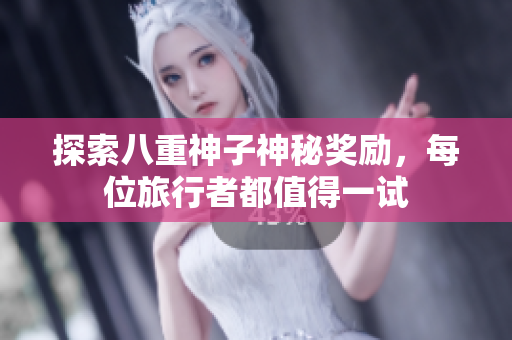 探索八重神子神秘奖励，每位旅行者都值得一试