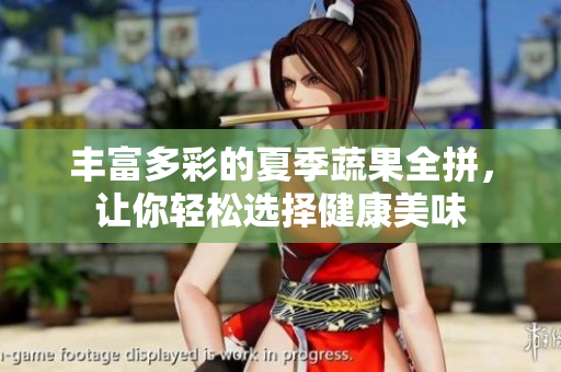 丰富多彩的夏季蔬果全拼，让你轻松选择健康美味