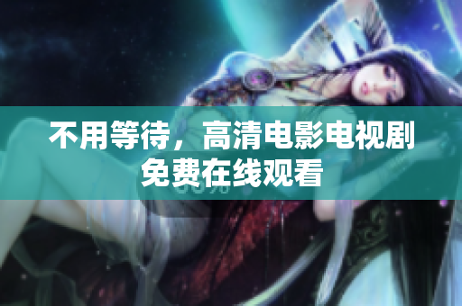 不用等待，高清电影电视剧免费在线观看