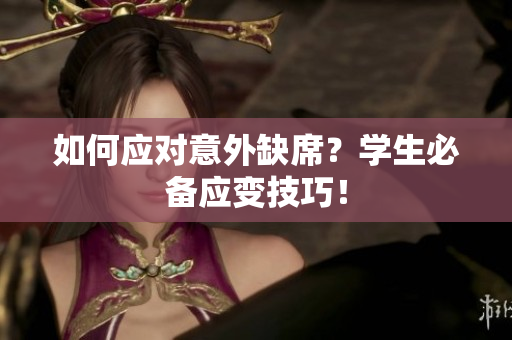 如何应对意外缺席？学生必备应变技巧！