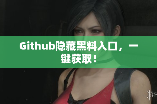 Github隐藏黑料入口，一键获取！