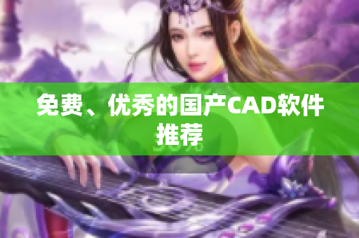 免费、优秀的国产CAD软件推荐