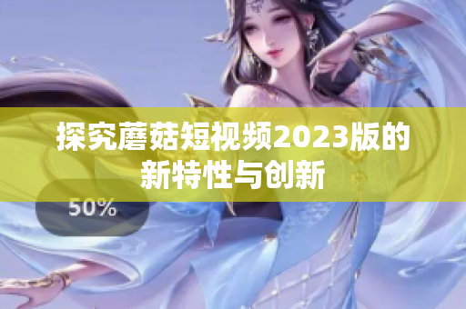探究蘑菇短视频2023版的新特性与创新