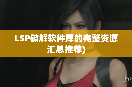 LSP破解软件库的完整资源汇总推荐)