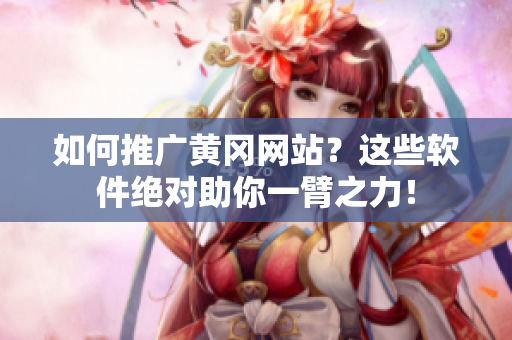 如何推广黄冈网站？这些软件绝对助你一臂之力！
