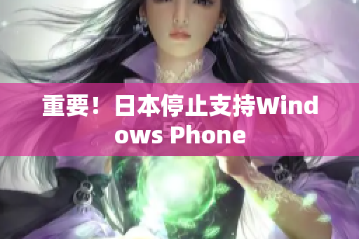 重要！日本停止支持Windows Phone