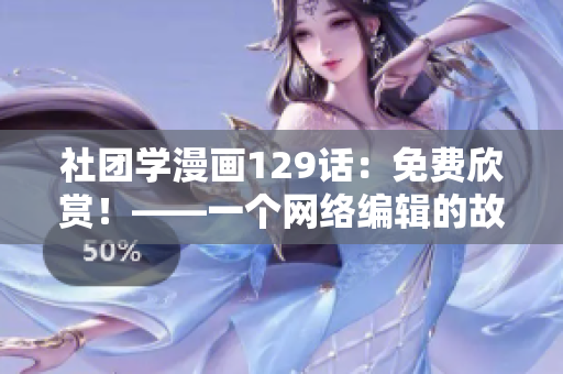 社团学漫画129话：免费欣赏！——一个网络编辑的故事